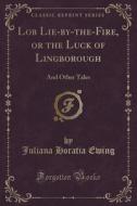 Lob Lie-by-the-fire, Or The Luck Of Lingborough di Juliana Horatia Ewing edito da Forgotten Books