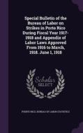 Special Bulletin Of The Bureau Of Labor On Strikes In Porto Rico During Fiscal Year 1917-1918 And Appendix Of Labor Laws Approved From 1916 To March,  edito da Palala Press