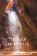 This Way to the Kiva di Robyn Nygumburo Bridges edito da Balboa Press