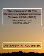 The Memoirs of the Moderator (Administration Tenure 1998 - 2010: An Exemplary and Fruitful Legacy di Joseph R. Rogers, Dr Joseph R. Rogers Sr edito da Createspace