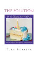 The Solution Is a Piece of Cake di Eula Berassa edito da Xlibris