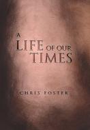 A Life of Our Times di Chris Foster edito da Xlibris