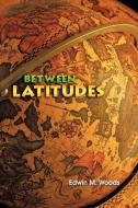 Between Latitudes di Edwin M. Woods edito da AUTHORHOUSE