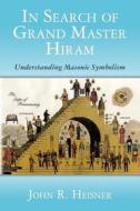 In Search of Grand Master Hiram: Understanding Masonic Symbolism di John R. Heisner edito da Createspace