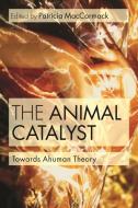 The Animal Catalyst di Patricia Maccormack edito da Bloomsbury Academic
