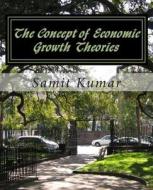 The Concept of Economic Growth Theories di MR Samit Kumar edito da Createspace