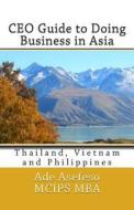 CEO Guide to Doing Business in Asia: Thailand, Vietnam and Philippines di Ade Asefeso McIps Mba edito da Createspace