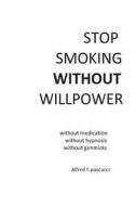 Stop Smoking Without Willpower: Yes You Can Stop Smoking Without Gimmicks, Hypnosis, Medications, and Willpower. di Alfred F. Pascucci edito da Createspace