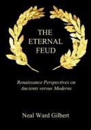 The Eternal Feud: Renaissance Perspectives on Ancients Versus Moderns di Neal Ward Gilbert edito da Createspace Independent Publishing Platform