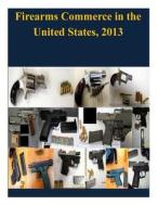 Firearms Commerce in the United States, 2013 di United States Department of Justice edito da Createspace