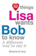 52 Things Lisa Wants Bob to Know: A Different Way to Say It di Jay Ed. Levy, Simone, J. L. Leyva edito da Createspace