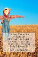 Tribal Farmers of Surguja, Chhattishgarh: A Case Study on Sugarcane Farming di MR Rahul Kumar Tiwari edito da Createspace