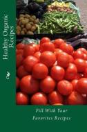 Healthy Organic Recipes: Fill with Your Favorites Recipes di Alice E. Tidwell, Mrs Alice E. Tidwell edito da Createspace