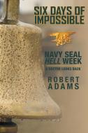 Six Days of Impossible: Navy SEAL Hell Week - A Doctor Looks Back di Robert Adams edito da FRIESENPR