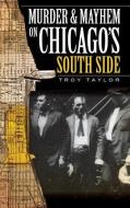 Murder & Mayhem on Chicago's South Side di Troy Taylor edito da HISTORY PR