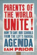 Parents of the World, Unite!: How to Save Our Schools from the Left's Radical Agenda di Ian Prior edito da CTR STREET