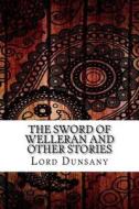 The Sword of Welleran and Other Stories di Edward John Moreton Dunsany edito da Createspace Independent Publishing Platform