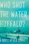 Who Shot the Water Buffalo? di Ken Babbs edito da OVERLOOK PR