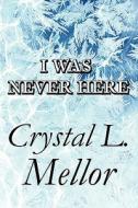 I Was Never Here di Crystal L Mellor edito da America Star Books