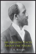 100 Amazing Facts about the Negro with Complete Proof: A Short Cut to the World History of the Negro di J. A. Rogers edito da MARTINO FINE BOOKS