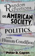 Random Reflections on American Society,  Politics, and the Human Condition di Peter D. Capen edito da Crimson Cloak Publishing