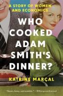Who Cooked Adam Smith's Dinner?: A Story of Women and Economics di Katrine Marcal edito da PEGASUS BOOKS