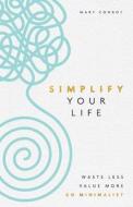 Simplify Your Life: Waste Less, Value More, Go Minimalist di Mary Conroy edito da HAY HOUSE