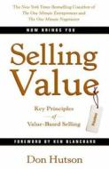 Selling Value: Key Principles of Value-Based Selling di Don Hutson edito da Executive Books