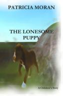 The Lonesome Puppy di Patricia Moran edito da LIGHTNING SOURCE INC