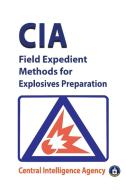 CIA Field Expedient Methods for Explosives Preparations di Central Intelligence Agency, Cia edito da stanfordpub.com