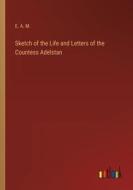 Sketch of the Life and Letters of the Countess Adelstan di E. A. M. edito da Outlook Verlag