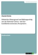 Ethnischer Hintergrund und Bildungserfolg aus der Rational Choice- und der konflikttheoretischen Perspektive di Chantal Dierks edito da GRIN Verlag