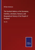 The Scottish Nation; or the Surnames, Families, Literature, Honours, and Biographical History of the People of Scotland di William Anderson edito da Salzwasser-Verlag GmbH