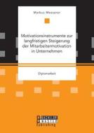 Motivationsinstrumente Zur Langfristigen Steigerung Der Mitarbeitermotivation In Unternehmen di Markus Messerer edito da Bachelor + Master Publishing