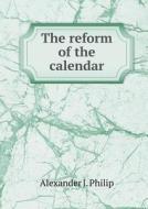 The Reform Of The Calendar di Alexander J Philip edito da Book On Demand Ltd.