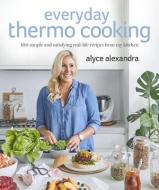 Everyday Thermo Cooking: 100 Simple and Satisfying Real-Life Recipes from My Kitchen di Alyce Alexandra edito da PENGUIN AUSTRALIA