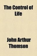 The Control Of Life di John Arthur Thomson edito da General Books Llc