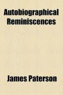 Autobiographical Reminiscences di James Paterson edito da General Books Llc