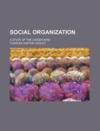 Social Organization; A Study Of The Larger Mind di Charles Horton Cooley edito da General Books Llc