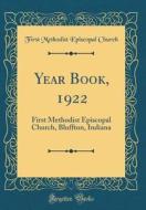 Year Book, 1922: First Methodist Episcopal Church, Bluffton, Indiana (Classic Reprint) di First Methodist Episcopal Church edito da Forgotten Books