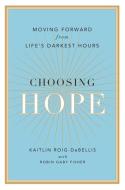 Choosing Hope: Moving Forward from Life's Darkest Hours di Kaitlin Roig-Debellis, Robin Gaby Fisher edito da PENGUIN GROUP