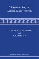 A Commentary On Aristophanes' Knights di Carl Arne Anderson, T. Keith Dix edito da The University Of Michigan Press