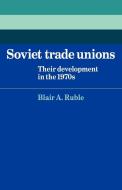 Soviet Trade Unions di Blair A. Ruble edito da Cambridge University Press