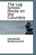 The Log School-house On The Columbia di Hezekiah Butterworth edito da Bibliolife