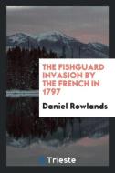 The Fishguard Invasion by the French in 1797 di Daniel Rowlands edito da Trieste Publishing