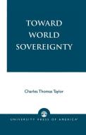 TOWARD WORLD SOVEREIGNTY              PB di Charles Thomas Taylor edito da Rowman and Littlefield