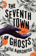 The Seventh Town of Ghosts: Poems di Faith Arkorful edito da MCCLELLAND & STEWART