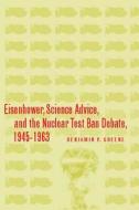Eisenhower, Science Advice, and the Nuclear Test-Ban Debate, 1945-1963 di Benjamin P. Greene edito da Stanford University Press