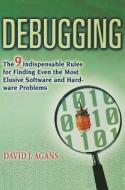 Debugging: The 9 Indispensable Rules for Finding Even the Most Elusive Software and Hardware Problems di David J. Agans edito da AMACOM