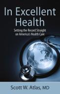 In Excellent Health: Setting the Record Straight on America's Health Care di Scott W. Atlas edito da HOOVER INST PR